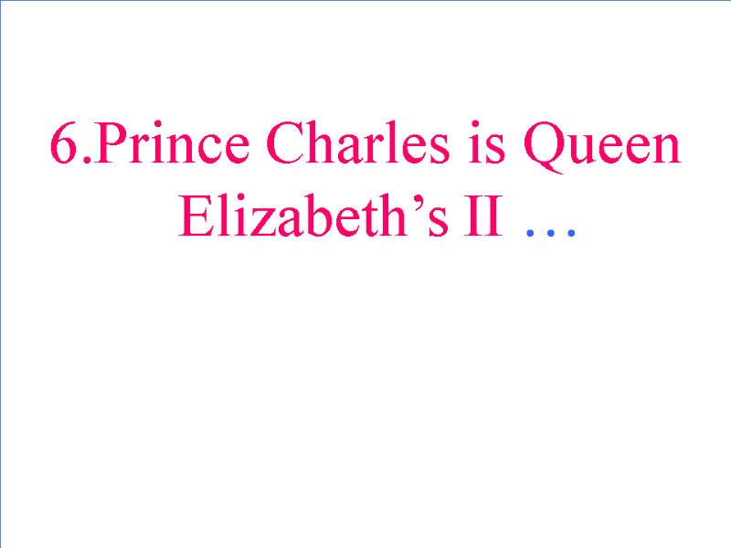 6.Prince Charles is Queen Elizabeth’s II …